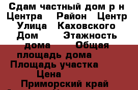 Сдам частный дом р-н Центра. › Район ­ Центр › Улица ­ Каховского › Дом ­ 4 › Этажность дома ­ 2 › Общая площадь дома ­ 48 › Площадь участка ­ 12 › Цена ­ 9 000 - Приморский край, Артем г. Недвижимость » Дома, коттеджи, дачи аренда   